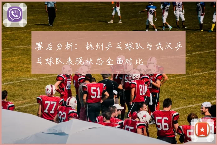 赛后分析：杭州乒乓球队与武汉乒乓球队表现状态全面对比