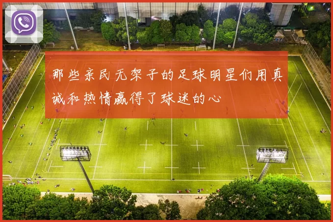 那些亲民无架子的足球明星们用真诚和热情赢得了球迷的心