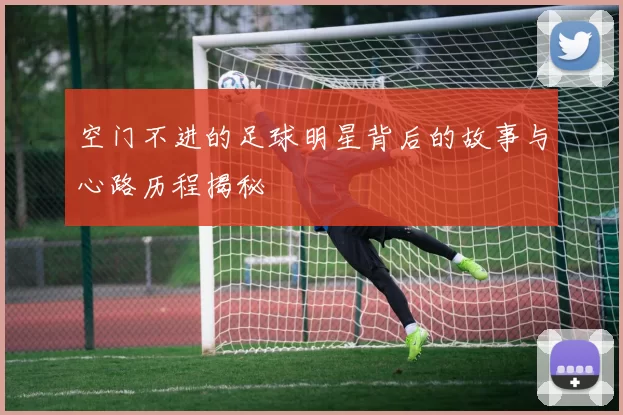 空门不进的足球明星背后的故事与心路历程揭秘