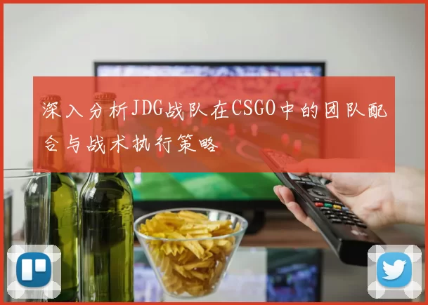 深入分析JDG战队在CSGO中的团队配合与战术执行策略