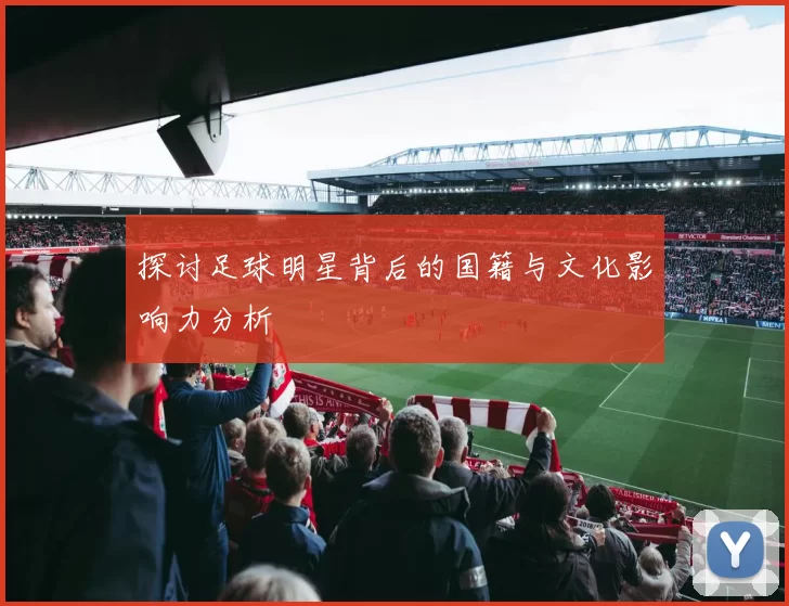 探讨足球明星背后的国籍与文化影响力分析