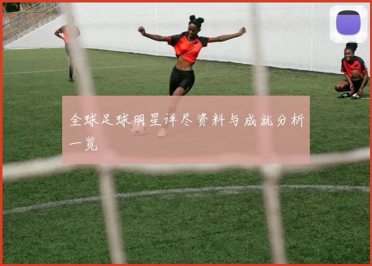 全球足球明星详尽资料与成就分析一览
