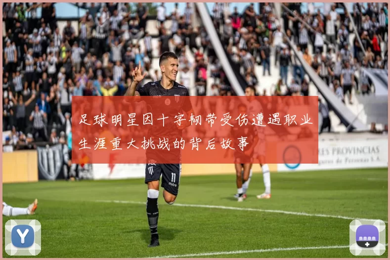 足球明星因十字韧带受伤遭遇职业生涯重大挑战的背后故事