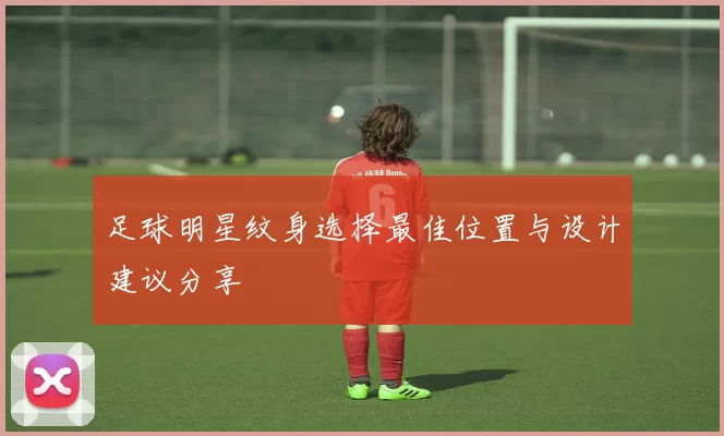 足球明星纹身选择最佳位置与设计建议分享