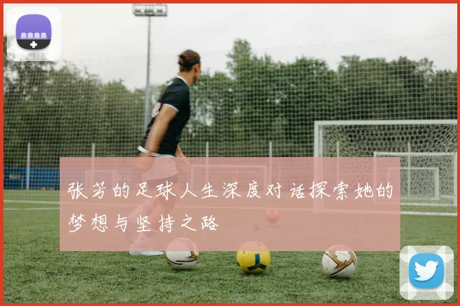 张芳的足球人生深度对话探索她的梦想与坚持之路