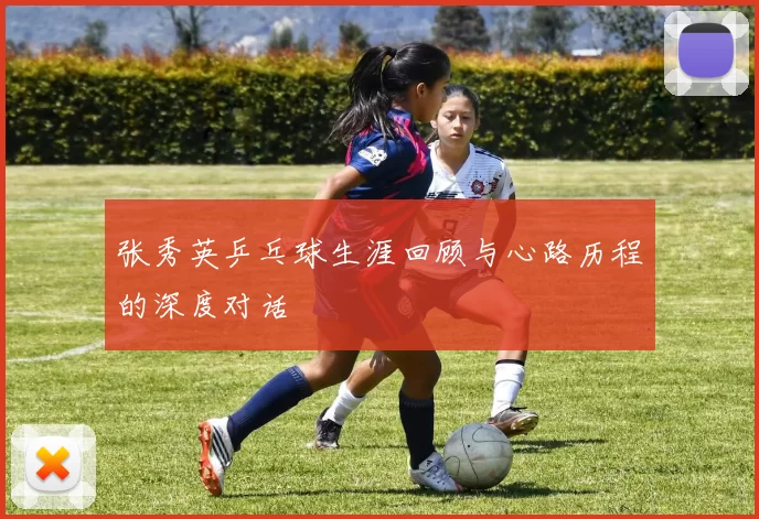 张秀英乒乓球生涯回顾与心路历程的深度对话