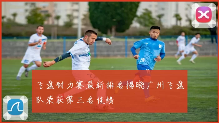 飞盘耐力赛最新排名揭晓广州飞盘队荣获第三名佳绩