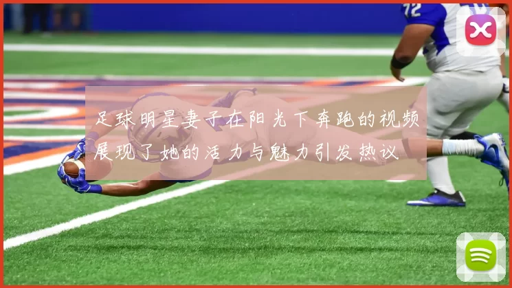 足球明星妻子在阳光下奔跑的视频展现了她的活力与魅力引发热议
