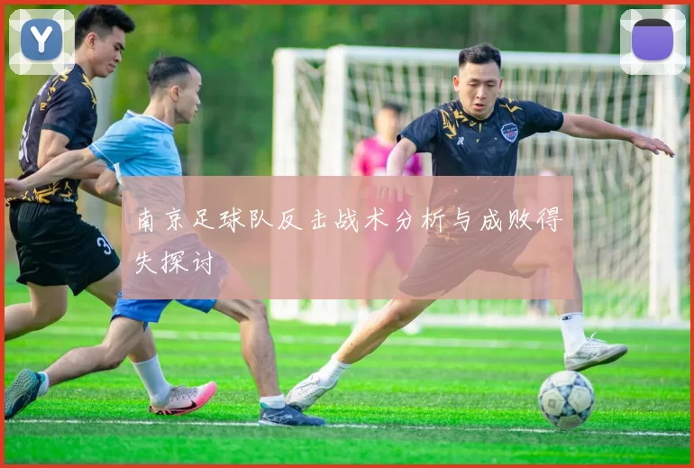 南京足球队反击战术分析与成败得失探讨