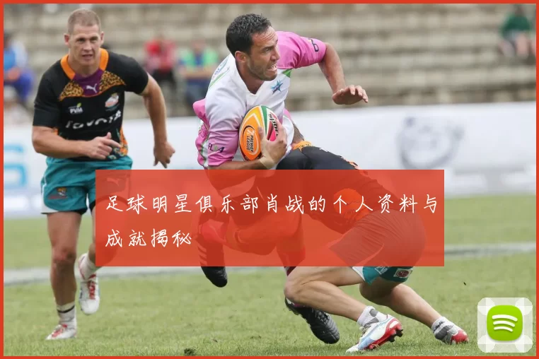 足球明星俱乐部肖战的个人资料与成就揭秘
