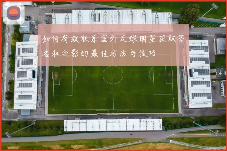 如何有效联系国外足球明星获取签名和合影的最佳方法与技巧