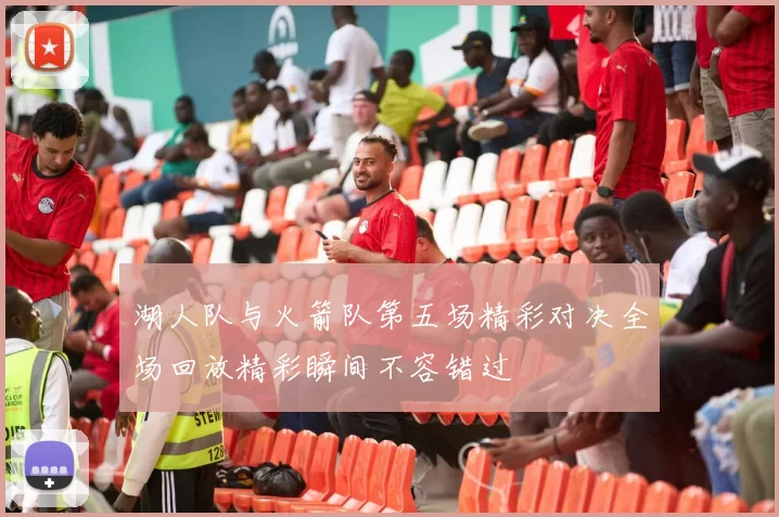 湖人队与火箭队第五场精彩对决全场回放精彩瞬间不容错过