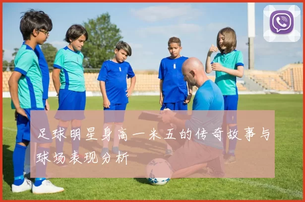 足球明星身高一米五的传奇故事与球场表现分析