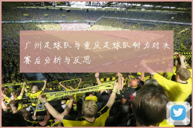 广州足球队与重庆足球队耐力对决赛后分析与反思