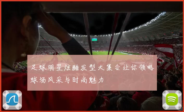 足球明星炫酷发型大集合让你领略球场风采与时尚魅力