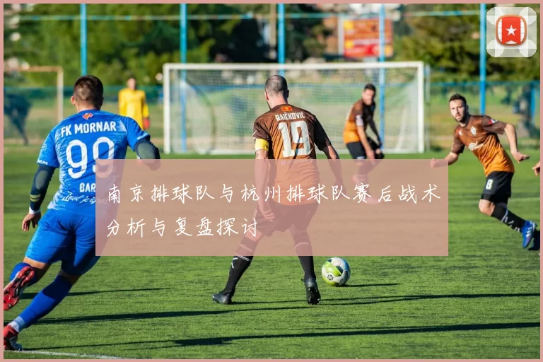 南京排球队与杭州排球队赛后战术分析与复盘探讨