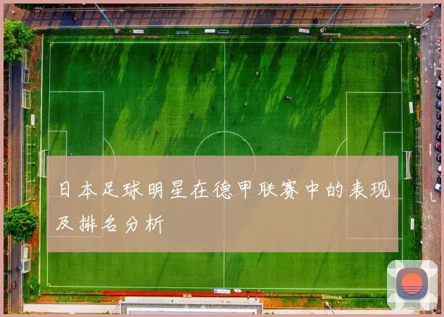 日本足球明星在德甲联赛中的表现及排名分析