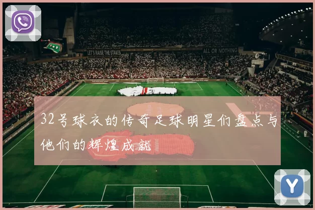 32号球衣的传奇足球明星们盘点与他们的辉煌成就