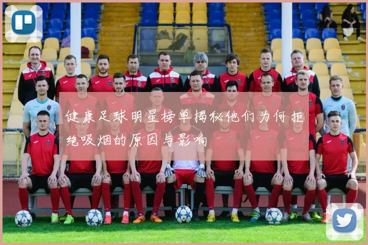 健康足球明星榜单揭秘他们为何拒绝吸烟的原因与影响