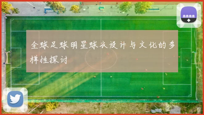 全球足球明星球衣设计与文化的多样性探讨