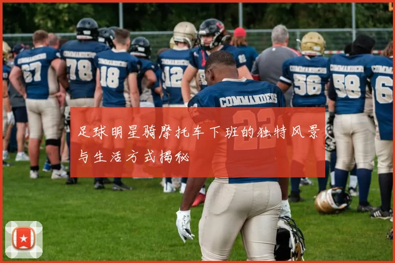 足球明星骑摩托车下班的独特风景与生活方式揭秘