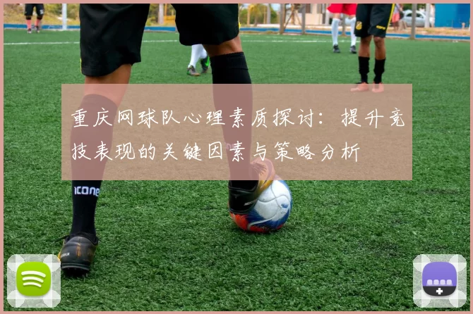 重庆网球队心理素质探讨：提升竞技表现的关键因素与策略分析