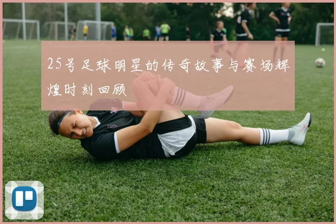 25号足球明星的传奇故事与赛场辉煌时刻回顾