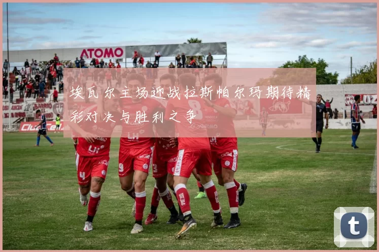 埃瓦尔主场迎战拉斯帕尔玛期待精彩对决与胜利之争