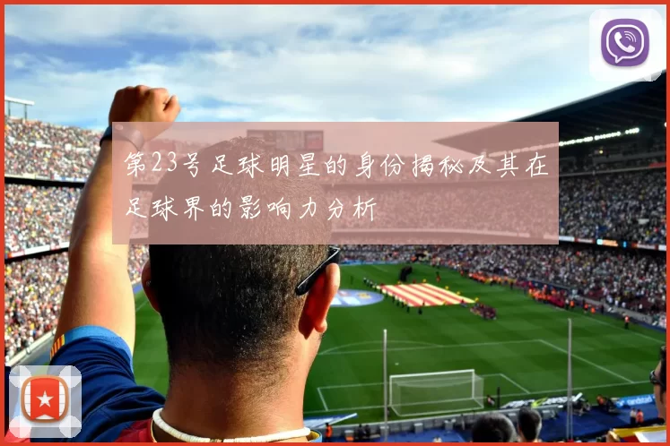 第23号足球明星的身份揭秘及其在足球界的影响力分析