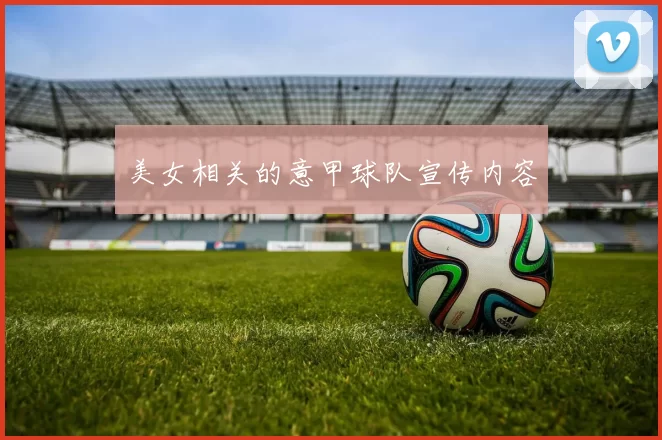 美女相关的意甲球队宣传内容