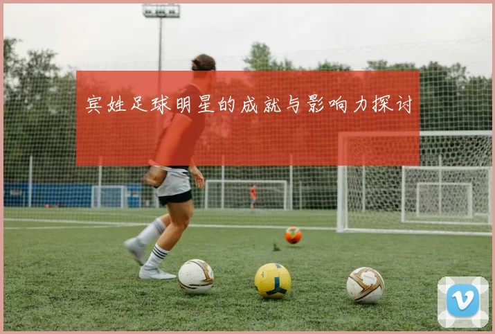 宾姓足球明星的成就与影响力探讨