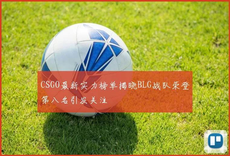 CSGO最新实力榜单揭晓BLG战队荣登第八名引发关注