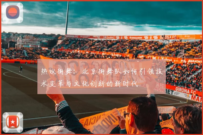 热议街舞：北京街舞队如何引领技术变革与文化创新的新时代