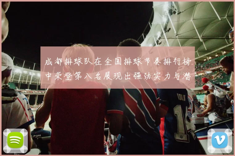 成都排球队在全国排球节奏排行榜中荣登第八名展现出强劲实力与潜力