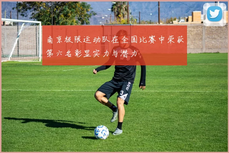 南京极限运动队在全国比赛中荣获第六名彰显实力与潜力