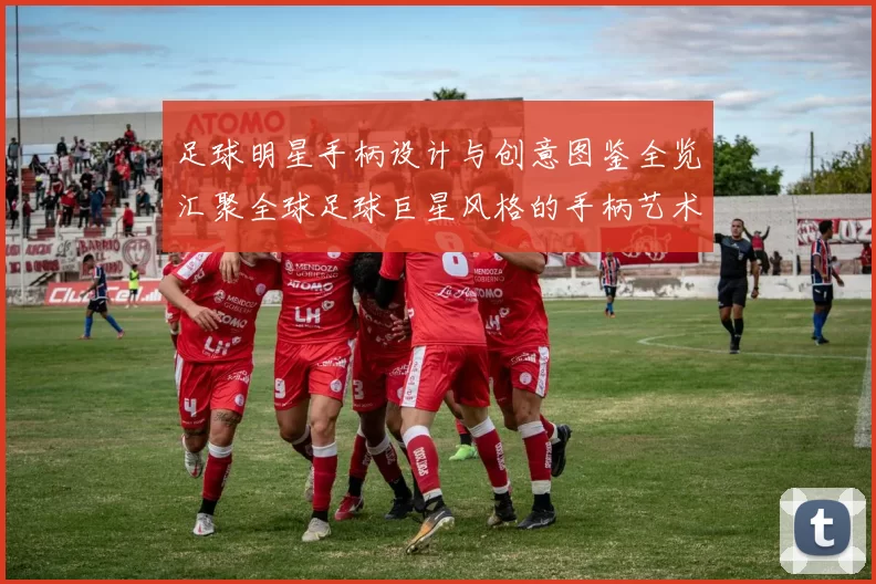 足球明星手柄设计与创意图鉴全览汇聚全球足球巨星风格的手柄艺术作品