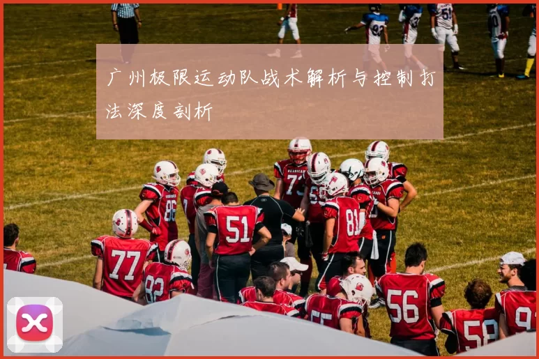 广州极限运动队战术解析与控制打法深度剖析