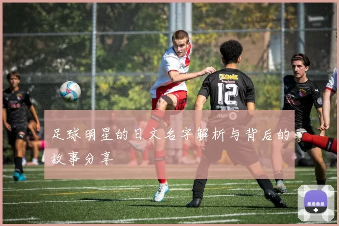 足球明星的日文名字解析与背后的故事分享