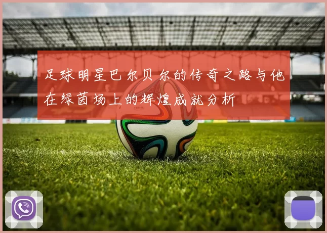 足球明星巴尔贝尔的传奇之路与他在绿茵场上的辉煌成就分析