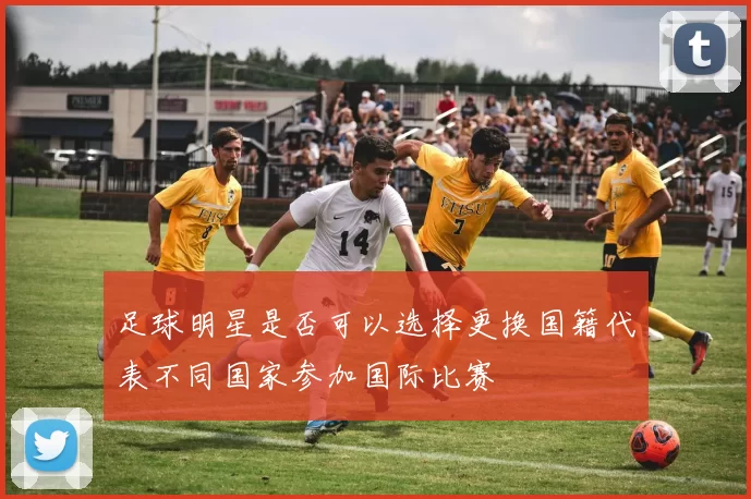 足球明星是否可以选择更换国籍代表不同国家参加国际比赛