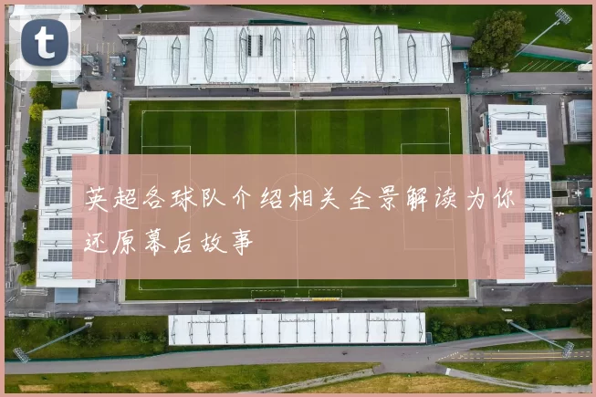 英超各球队介绍相关全景解读为你还原幕后故事