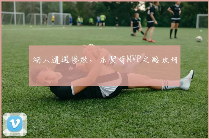 湖人遭遇惨败，东契奇MVP之路坎坷