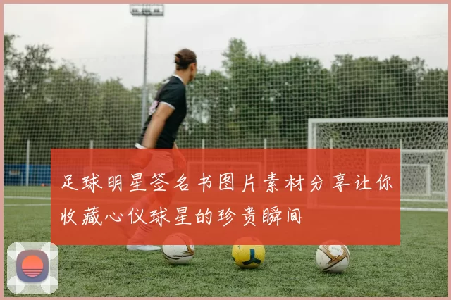 足球明星签名书图片素材分享让你收藏心仪球星的珍贵瞬间