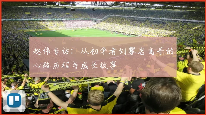 赵伟专访：从初学者到攀岩高手的心路历程与成长故事